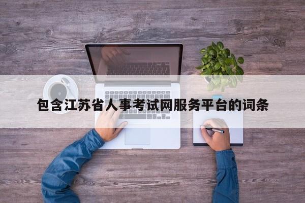 包含江苏省人事考试网服务平台的词条