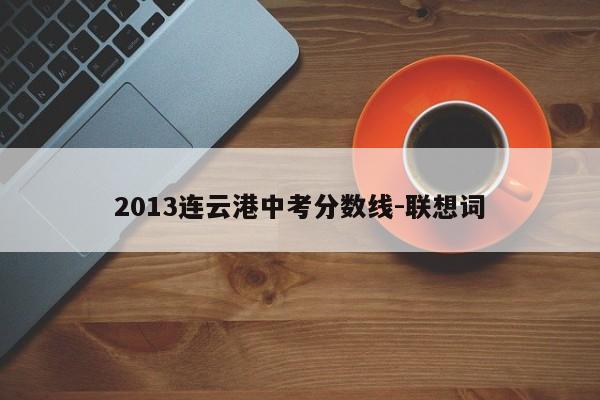 2013连云港中考分数线-联想词