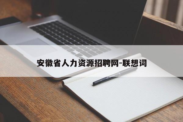 安徽省人力资源招聘网-联想词