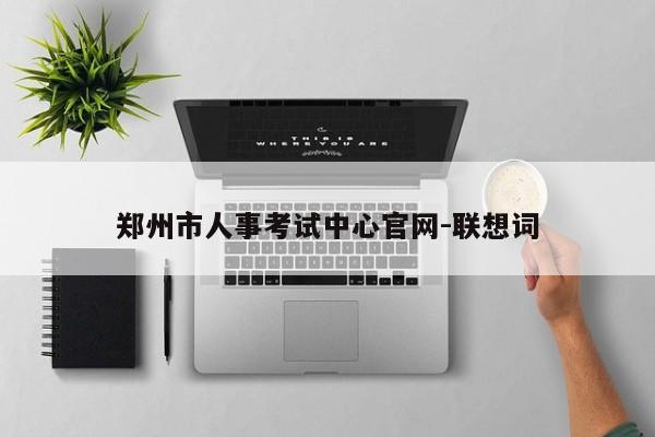 郑州市人事考试中心官网-联想词