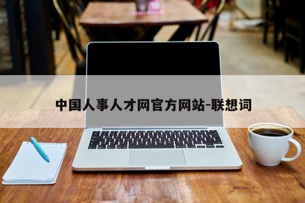 中国人事人才网官方网站-联想词