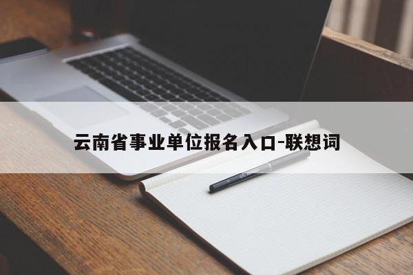 云南省事业单位报名入口-联想词